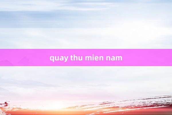 quay thu mien nam