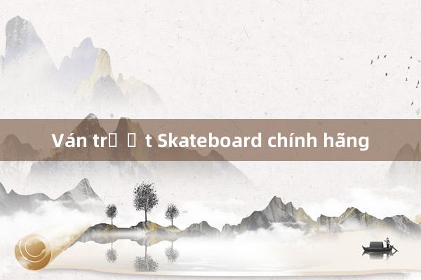 Ván trượt Skateboard chính hãng