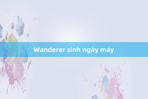 Wanderer sinh ngày máy