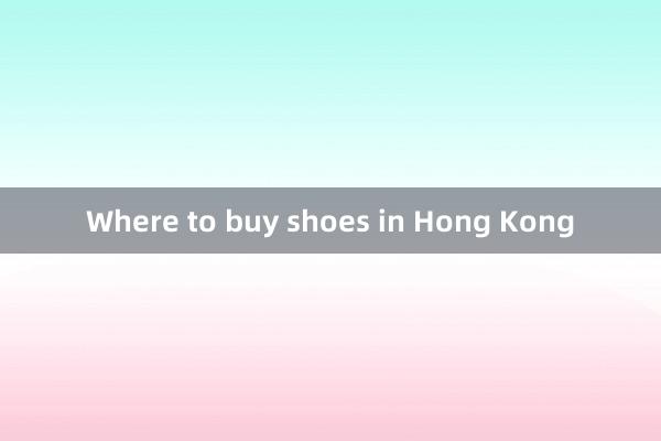 Where to buy shoes in Hong Kong