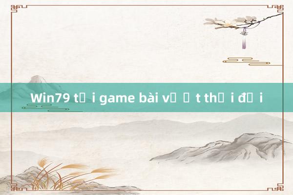 Win79 tải game bài vượt thời đại