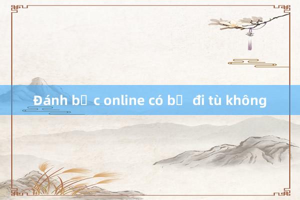 Đánh bạc online có bị đi tù không