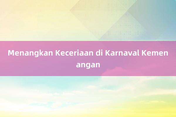 Menangkan Keceriaan di Karnaval Kemenangan