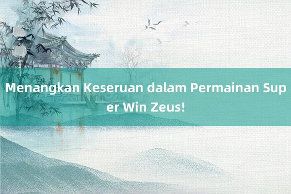 Menangkan Keseruan dalam Permainan Super Win Zeus!