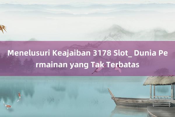 Menelusuri Keajaiban 3178 Slot_ Dunia Permainan yang Tak Terbatas