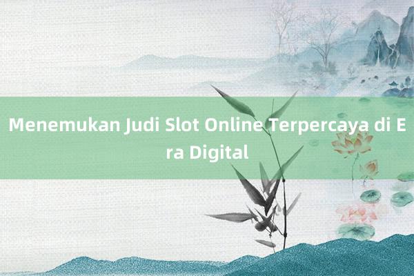 Menemukan Judi Slot Online Terpercaya di Era Digital