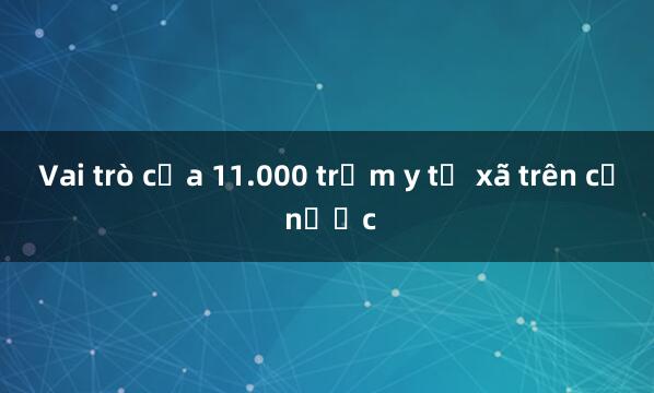 Vai trò của 11.000 trạm y tế xã trên cả nước