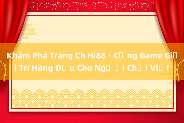 Khám Phá Trang Ch Hi88 - Cổng Game Giải Trí Hàng Đầu Cho Người Chơi Việt