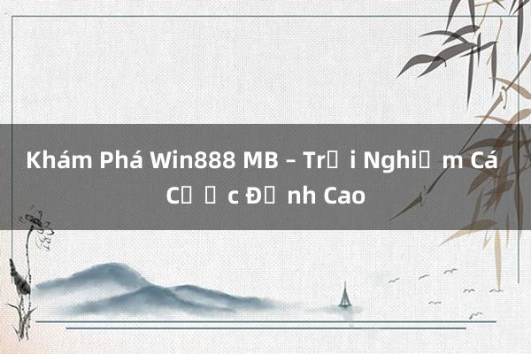 Khám Phá Win888 MB – Trải Nghiệm Cá Cược Đỉnh Cao