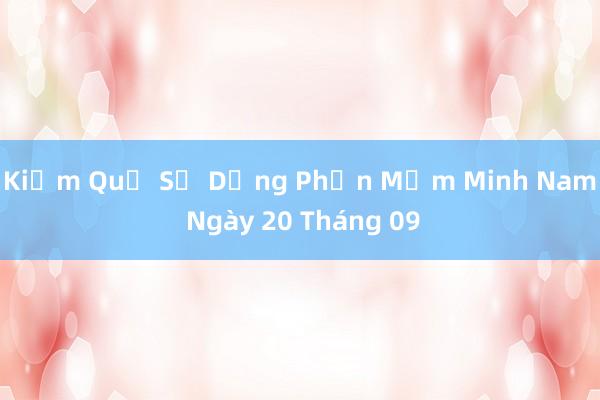 Kiểm Quả Sử Dụng Phần Mềm Minh Nam Ngày 20 Tháng 09