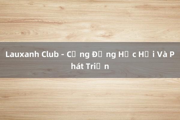 Lauxanh Club - Cộng Đồng Học Hỏi Và Phát Triển