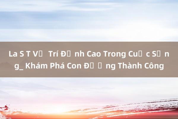 La S T Vị Trí Đỉnh Cao Trong Cuộc Sống_ Khám Phá Con Đường Thành Công