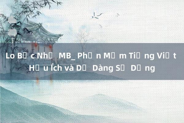 Lo Bạc Nhỏ MB_ Phần Mềm Tiếng Việt Hữu Ích và Dễ Dàng Sử Dụng