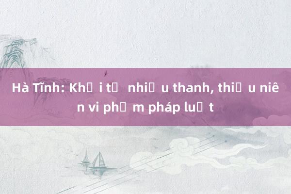 Hà Tĩnh: Khởi tố nhiều thanh， thiếu niên vi phạm pháp luật