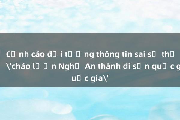 Cảnh cáo đối tượng thông tin sai sự thật về 'cháo lươn Nghệ An thành di sản quốc gia'