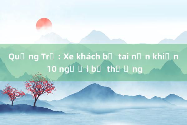 Quảng Trị: Xe khách bị tai nạn khiến 10 người bị thương