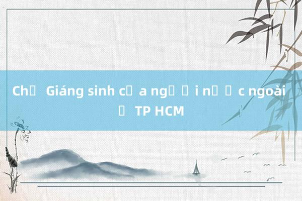 Chợ Giáng sinh của người nước ngoài ở TP HCM