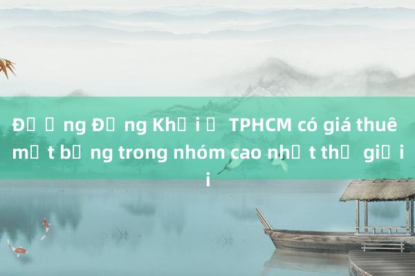 Đường Đồng Khởi ở TPHCM có giá thuê mặt bằng trong nhóm cao nhất thế giới