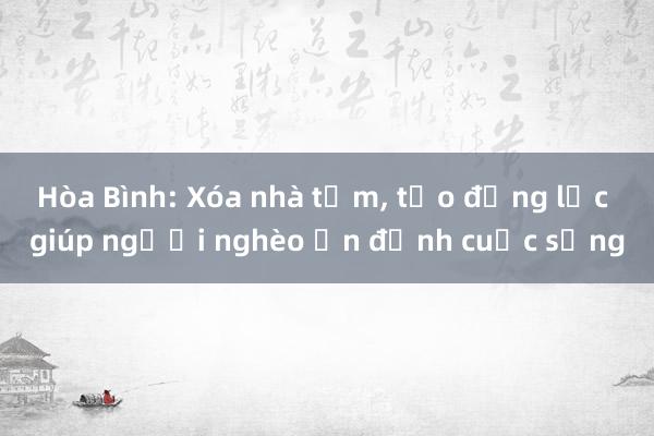 Hòa Bình: Xóa nhà tạm， tạo động lực giúp người nghèo ổn định cuộc sống